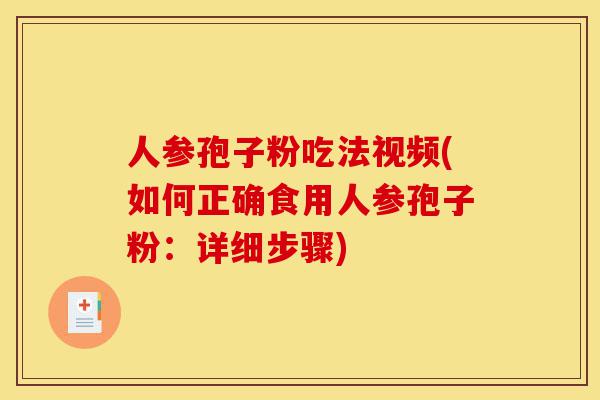 人参孢子粉吃法视频(如何正确食用人参孢子粉:详细步骤)-第1张图片-灵芝之家 人参孢子粉吃法视频(如何正确食用人参孢子粉:详细步骤)-第1张图片-灵芝之家