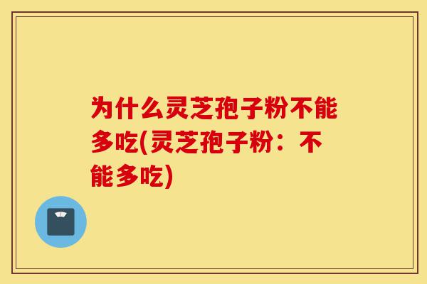 为什么灵芝孢子粉不能多吃(灵芝孢子粉:不能多吃)-第1张图片-灵芝之家 为什么灵芝孢子粉不能多吃(灵芝孢子粉:不能多吃)-第1张图片-灵芝之家