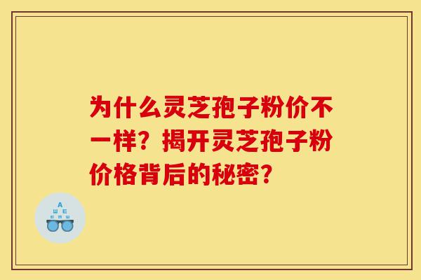 为什么灵芝孢子粉价不一样?揭开灵芝孢子粉价格背后的秘密?-第1张图片-灵芝之家 为什么灵芝孢子粉价不一样?揭开灵芝孢子粉价格背后的秘密?-第1张图片-灵芝之家