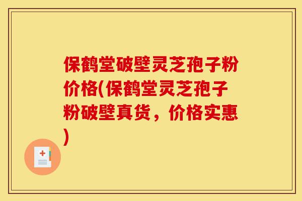 保鹤堂破壁灵芝孢子粉价格(保鹤堂灵芝孢子粉破壁真货,价格实惠)-第1张图片-灵芝之家 保鹤堂破壁灵芝孢子粉价格(保鹤堂灵芝孢子粉破壁真货,价格实惠)-第1张图片-灵芝之家