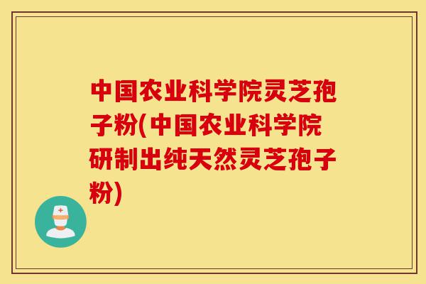 中国农业科学院灵芝孢子粉(中国农业科学院研制出纯天然灵芝孢子粉)-第1张图片-灵芝之家 中国农业科学院灵芝孢子粉(中国农业科学院研制出纯天然灵芝孢子粉)-第1张图片-灵芝之家