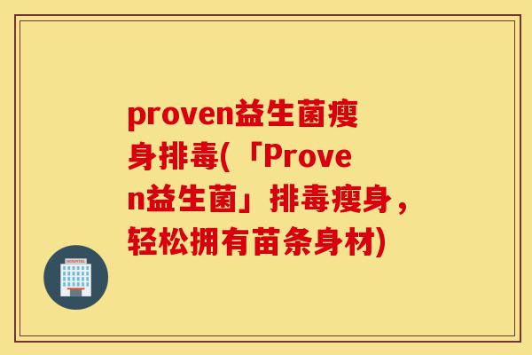 proven益生菌瘦身排毒(「Proven益生菌」排毒瘦身,轻松拥有苗条身材)-第1张图片-灵芝之家 proven益生菌瘦身排毒(「Proven益生菌」排毒瘦身,轻松拥有苗条身材)-第1张图片-灵芝之家