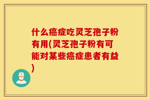 什么癌症吃灵芝孢子粉有用(灵芝孢子粉有可能对某些癌症患者有益)-第1张图片-灵芝之家 什么癌症吃灵芝孢子粉有用(灵芝孢子粉有可能对某些癌症患者有益)-第1张图片-灵芝之家