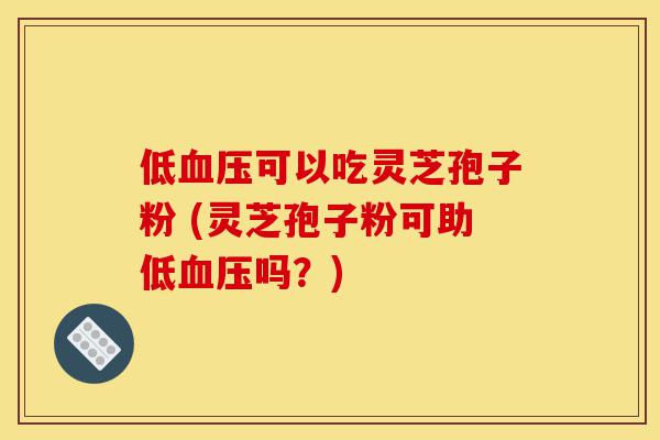 低血压可以吃灵芝孢子粉 (灵芝孢子粉可助低血压吗?)-第1张图片-灵芝之家 低血压可以吃灵芝孢子粉 (灵芝孢子粉可助低血压吗?)-第1张图片-灵芝之家