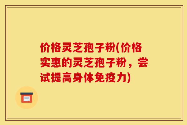 价格灵芝孢子粉(价格实惠的灵芝孢子粉,尝试提高身体免疫力)-第1张图片-灵芝之家 价格灵芝孢子粉(价格实惠的灵芝孢子粉,尝试提高身体免疫力)-第1张图片-灵芝之家