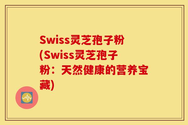 Swiss灵芝孢子粉(Swiss灵芝孢子粉：天然健康的营养宝藏)-第1张图片-灵芝之家