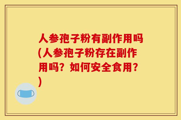 人参孢子粉有副作用吗(人参孢子粉存在副作用吗?如何安全食用?)-第1张图片-灵芝之家 人参孢子粉有副作用吗(人参孢子粉存在副作用吗?如何安全食用?)-第1张图片-灵芝之家