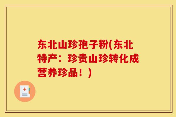 东北山珍孢子粉(东北特产：珍贵山珍转化成营养珍品！)-第1张图片-灵芝之家
