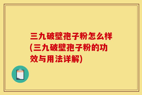三九破壁孢子粉怎么样(三九破壁孢子粉的功效与用法详解)-第1张图片-灵芝之家 三九破壁孢子粉怎么样(三九破壁孢子粉的功效与用法详解)-第1张图片-灵芝之家