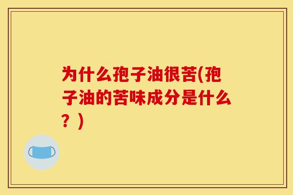 为什么孢子油很苦(孢子油的苦味成分是什么？)-第1张图片-灵芝之家