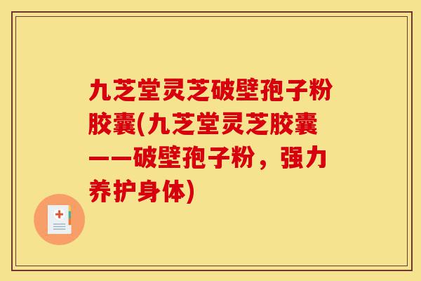 九芝堂灵芝破壁孢子粉胶囊(九芝堂灵芝胶囊——破壁孢子粉，强力养护身体)-第1张图片-灵芝之家