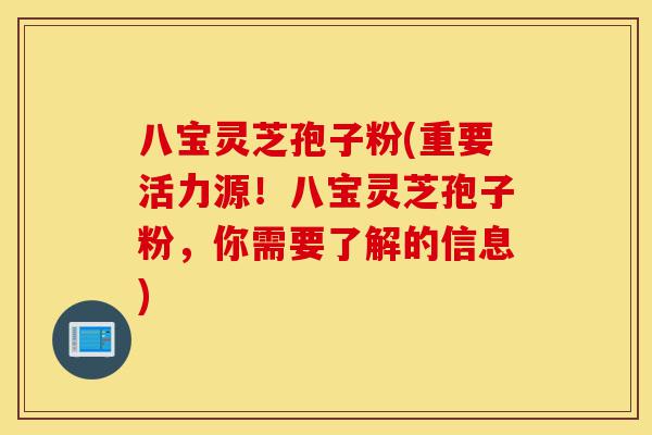 八宝灵芝孢子粉(重要活力源!八宝灵芝孢子粉,你需要了解的信息)-第1张图片-灵芝之家 八宝灵芝孢子粉(重要活力源!八宝灵芝孢子粉,你需要了解的信息)-第1张图片-灵芝之家