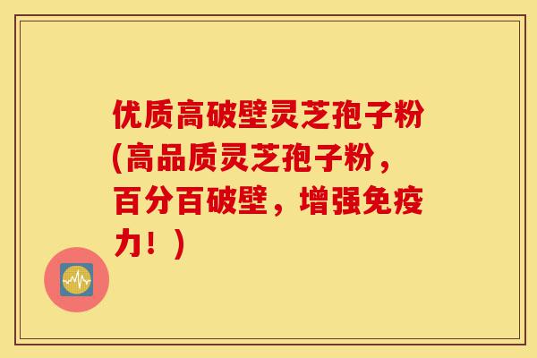 优质高破壁灵芝孢子粉(高品质灵芝孢子粉,百分百破壁,增强免疫力!)-第1张图片-灵芝之家 优质高破壁灵芝孢子粉(高品质灵芝孢子粉,百分百破壁,增强免疫力!)-第1张图片-灵芝之家