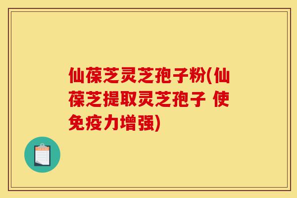 仙葆芝灵芝孢子粉(仙葆芝提取灵芝孢子 使免疫力增强)-第1张图片-灵芝之家 仙葆芝灵芝孢子粉(仙葆芝提取灵芝孢子 使免疫力增强)-第1张图片-灵芝之家
