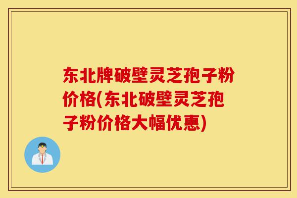 东北牌破壁灵芝孢子粉价格(东北破壁灵芝孢子粉价格大幅优惠)-第1张图片-灵芝之家 东北牌破壁灵芝孢子粉价格(东北破壁灵芝孢子粉价格大幅优惠)-第1张图片-灵芝之家
