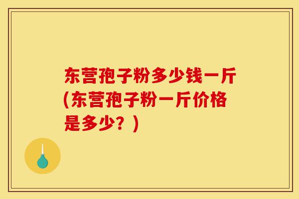 东营孢子粉多少钱一斤(东营孢子粉一斤价格是多少?)-第1张图片-灵芝之家 东营孢子粉多少钱一斤(东营孢子粉一斤价格是多少?)-第1张图片-灵芝之家