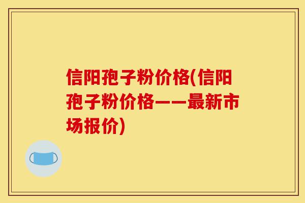 信阳孢子粉价格(信阳孢子粉价格——最新市场报价)-第1张图片-灵芝之家 信阳孢子粉价格(信阳孢子粉价格——最新市场报价)-第1张图片-灵芝之家