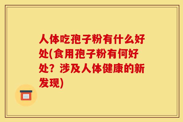 人体吃孢子粉有什么好处(食用孢子粉有何好处?涉及人体健康的新发现)-第1张图片-灵芝之家 人体吃孢子粉有什么好处(食用孢子粉有何好处?涉及人体健康的新发现)-第1张图片-灵芝之家