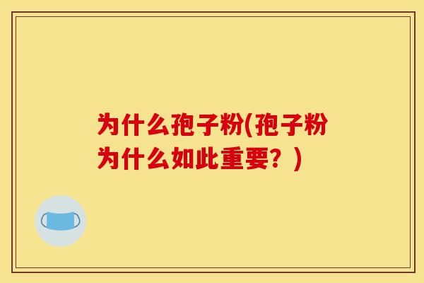 为什么孢子粉(孢子粉为什么如此重要?)-第1张图片-灵芝之家 为什么孢子粉(孢子粉为什么如此重要?)-第1张图片-灵芝之家