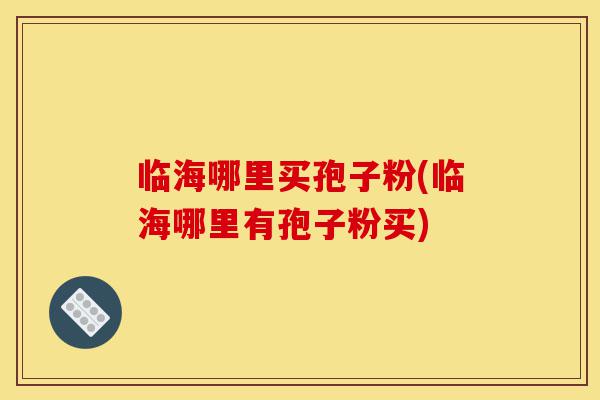 临海哪里买孢子粉(临海哪里有孢子粉买)-第1张图片-灵芝之家 临海哪里买孢子粉(临海哪里有孢子粉买)-第1张图片-灵芝之家