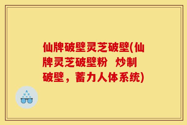 仙牌破壁灵芝破壁(仙牌灵芝破壁粉 炒制破壁,蓄力人体系统)-第1张图片-灵芝之家 仙牌破壁灵芝破壁(仙牌灵芝破壁粉 炒制破壁,蓄力人体系统)-第1张图片-灵芝之家