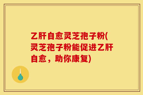 乙肝自愈灵芝孢子粉(灵芝孢子粉能促进乙肝自愈,助你康复)-第1张图片-灵芝之家 乙肝自愈灵芝孢子粉(灵芝孢子粉能促进乙肝自愈,助你康复)-第1张图片-灵芝之家