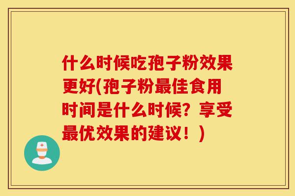 什么时候吃孢子粉效果更好(孢子粉最佳食用时间是什么时候?享受最优效果的建议!)-第1张图片-灵芝之家 什么时候吃孢子粉效果更好(孢子粉最佳食用时间是什么时候?享受最优效果的建议!)-第1张图片-灵芝之家