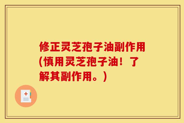 修正灵芝孢子油副作用(慎用灵芝孢子油!了解其副作用。)-第1张图片-灵芝之家 修正灵芝孢子油副作用(慎用灵芝孢子油!了解其副作用。)-第1张图片-灵芝之家