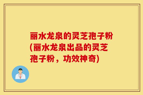 丽水龙泉的灵芝孢子粉(丽水龙泉出品的灵芝孢子粉,功效神奇)-第1张图片-灵芝之家 丽水龙泉的灵芝孢子粉(丽水龙泉出品的灵芝孢子粉,功效神奇)-第1张图片-灵芝之家