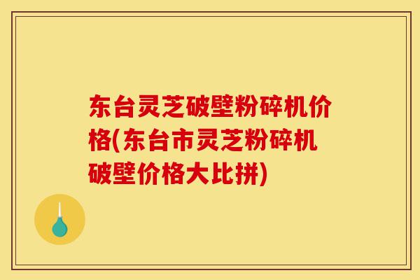 东台灵芝破壁粉碎机价格(东台市灵芝粉碎机破壁价格大比拼)-第1张图片-灵芝之家 东台灵芝破壁粉碎机价格(东台市灵芝粉碎机破壁价格大比拼)-第1张图片-灵芝之家