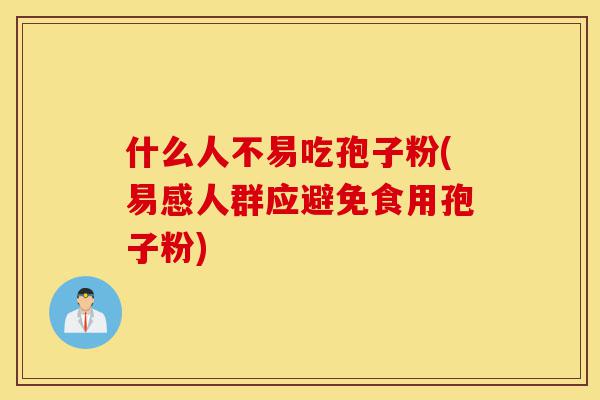 什么人不易吃孢子粉(易感人群应避免食用孢子粉)-第1张图片-灵芝之家 什么人不易吃孢子粉(易感人群应避免食用孢子粉)-第1张图片-灵芝之家