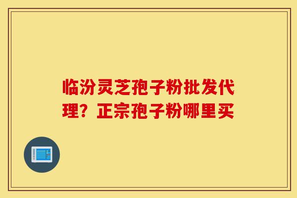临汾灵芝孢子粉批发代理?正宗孢子粉哪里买-第1张图片-灵芝之家 临汾灵芝孢子粉批发代理?正宗孢子粉哪里买-第1张图片-灵芝之家