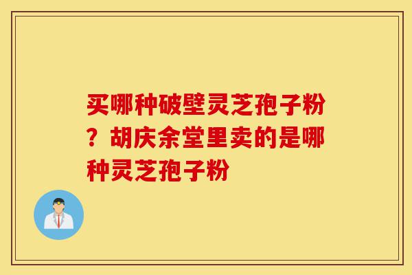 买哪种破壁灵芝孢子粉?胡庆余堂里卖的是哪种灵芝孢子粉-第1张图片-灵芝之家 买哪种破壁灵芝孢子粉?胡庆余堂里卖的是哪种灵芝孢子粉-第1张图片-灵芝之家