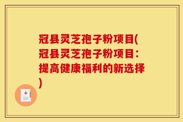 冠县灵芝孢子粉项目(冠县灵芝孢子粉项目：提高健康福利的新选择)-第1张图片-灵芝之家
