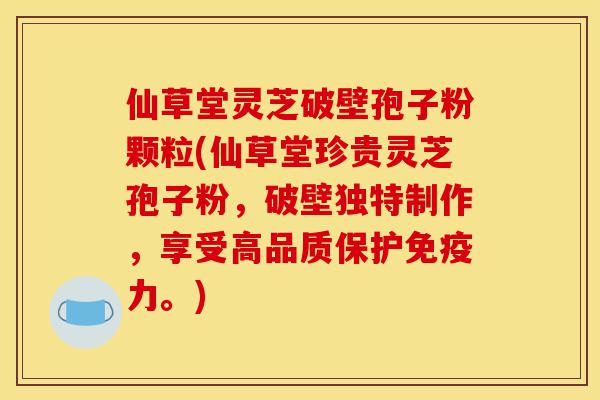 仙草堂灵芝破壁孢子粉颗粒(仙草堂珍贵灵芝孢子粉,破壁独特制作,享受高品质保护免疫力。)-第1张图片-灵芝之家 仙草堂灵芝破壁孢子粉颗粒(仙草堂珍贵灵芝孢子粉,破壁独特制作,享受高品质保护免疫力。)-第1张图片-灵芝之家
