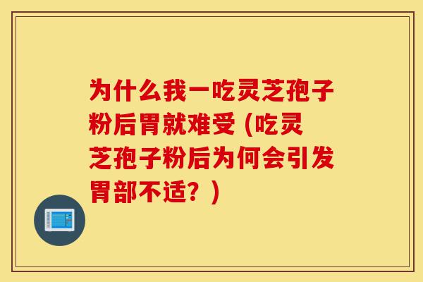 为什么我一吃灵芝孢子粉后胃就难受 (吃灵芝孢子粉后为何会引发胃部不适？)-第1张图片-灵芝之家