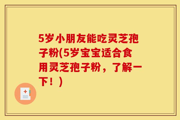 5岁小朋友能吃灵芝孢子粉(5岁宝宝适合食用灵芝孢子粉,了解一下!)-第1张图片-灵芝之家 5岁小朋友能吃灵芝孢子粉(5岁宝宝适合食用灵芝孢子粉,了解一下!)-第1张图片-灵芝之家