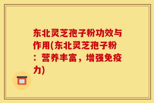 东北灵芝孢子粉功效与作用(东北灵芝孢子粉:营养丰富,增强免疫力)-第1张图片-灵芝之家 东北灵芝孢子粉功效与作用(东北灵芝孢子粉:营养丰富,增强免疫力)-第1张图片-灵芝之家