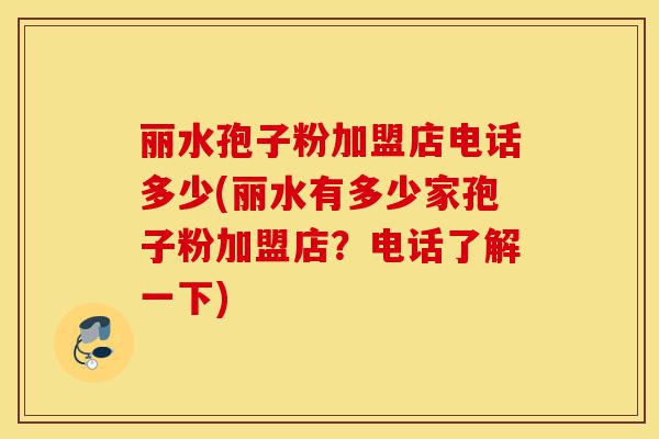丽水孢子粉加盟店电话多少(丽水有多少家孢子粉加盟店?电话了解一下)-第1张图片-灵芝之家 丽水孢子粉加盟店电话多少(丽水有多少家孢子粉加盟店?电话了解一下)-第1张图片-灵芝之家
