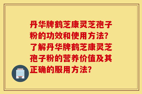 丹华牌鹤芝康灵芝孢子粉的功效和使用方法?了解丹华牌鹤芝康灵芝孢子粉的营养价值及其正确的服用方法?-第1张图片-灵芝之家 丹华牌鹤芝康灵芝孢子粉的功效和使用方法?了解丹华牌鹤芝康灵芝孢子粉的营养价值及其正确的服用方法?-第1张图片-灵芝之家
