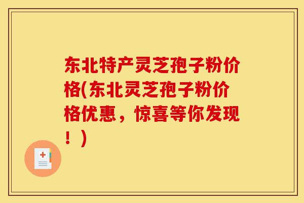 东北特产灵芝孢子粉价格(东北灵芝孢子粉价格优惠,惊喜等你发现!)-第1张图片-灵芝之家 东北特产灵芝孢子粉价格(东北灵芝孢子粉价格优惠,惊喜等你发现!)-第1张图片-灵芝之家