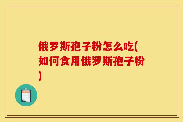 俄罗斯孢子粉怎么吃(如何食用俄罗斯孢子粉)-第1张图片-灵芝之家 俄罗斯孢子粉怎么吃(如何食用俄罗斯孢子粉)-第1张图片-灵芝之家
