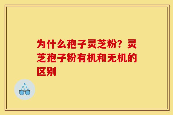 为什么孢子灵芝粉?灵芝孢子粉有机和无机的区别-第1张图片-灵芝之家 为什么孢子灵芝粉?灵芝孢子粉有机和无机的区别-第1张图片-灵芝之家