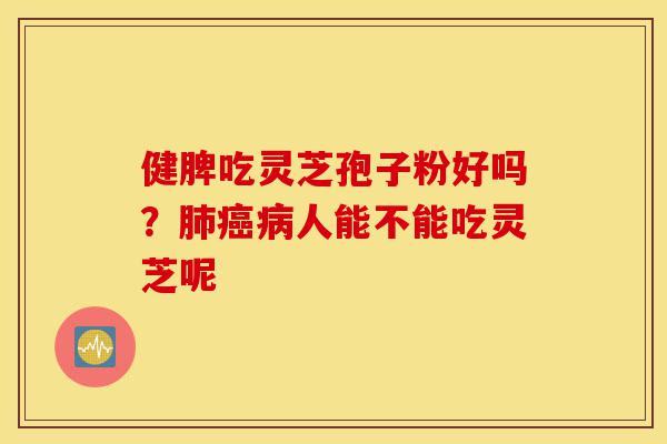 健脾吃灵芝孢子粉好吗?肺癌病人能不能吃灵芝呢-第1张图片-灵芝之家 健脾吃灵芝孢子粉好吗?肺癌病人能不能吃灵芝呢-第1张图片-灵芝之家