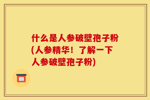 什么是人参破壁孢子粉(人参精华!了解一下人参破壁孢子粉)-第1张图片-灵芝之家 什么是人参破壁孢子粉(人参精华!了解一下人参破壁孢子粉)-第1张图片-灵芝之家