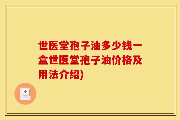 世医堂孢子油多少钱一盒世医堂孢子油价格及用法介绍)-第1张图片-灵芝之家 世医堂孢子油多少钱一盒世医堂孢子油价格及用法介绍)-第1张图片-灵芝之家
