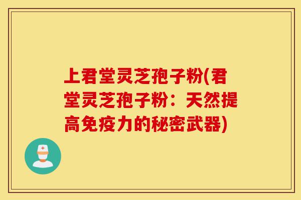 上君堂灵芝孢子粉(君堂灵芝孢子粉:天然提高免疫力的秘密武器)-第1张图片-灵芝之家 上君堂灵芝孢子粉(君堂灵芝孢子粉:天然提高免疫力的秘密武器)-第1张图片-灵芝之家