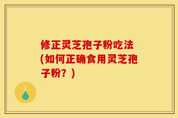 修正灵芝孢子粉吃法 (如何正确食用灵芝孢子粉?)-第1张图片-灵芝之家 修正灵芝孢子粉吃法 (如何正确食用灵芝孢子粉?)-第1张图片-灵芝之家