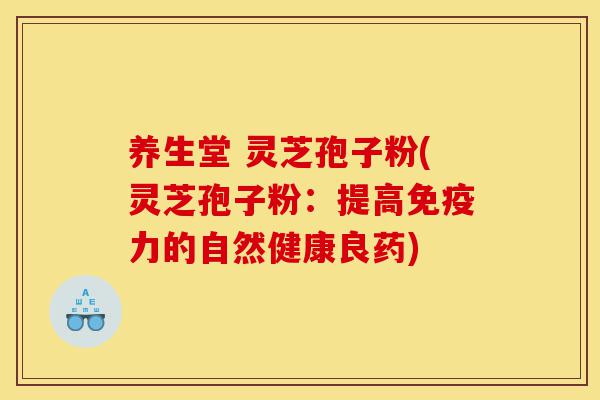 养生堂 灵芝孢子粉(灵芝孢子粉:提高免疫力的自然健康良药)-第1张图片-灵芝之家 养生堂 灵芝孢子粉(灵芝孢子粉:提高免疫力的自然健康良药)-第1张图片-灵芝之家