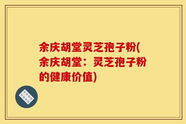 余庆胡堂灵芝孢子粉(余庆胡堂:灵芝孢子粉的健康价值)-第1张图片-灵芝之家 余庆胡堂灵芝孢子粉(余庆胡堂:灵芝孢子粉的健康价值)-第1张图片-灵芝之家